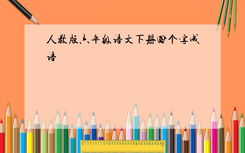 人教版六年级语文下册四个字成语