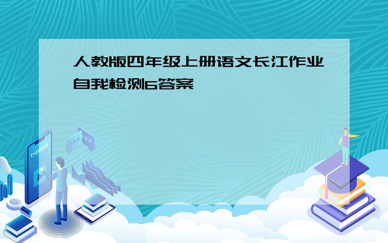 人教版四年级上册语文长江作业自我检测6答案