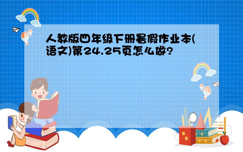 人教版四年级下册暑假作业本(语文)第24.25页怎么做?