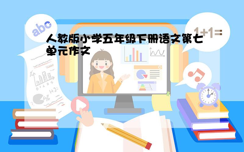 人教版小学五年级下册语文第七单元作文