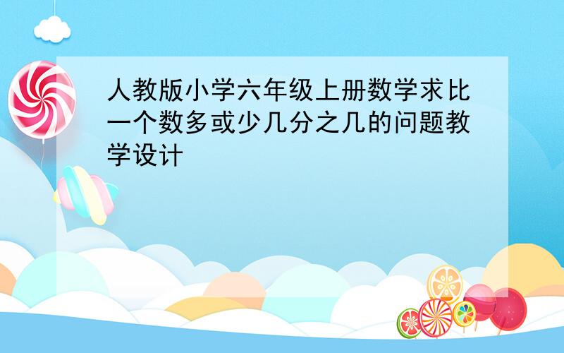 人教版小学六年级上册数学求比一个数多或少几分之几的问题教学设计