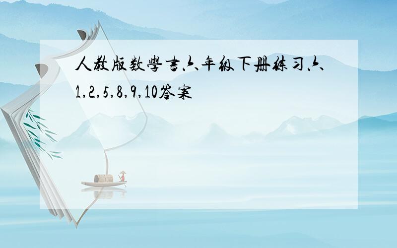 人教版数学书六年级下册练习六1,2,5,8,9,10答案