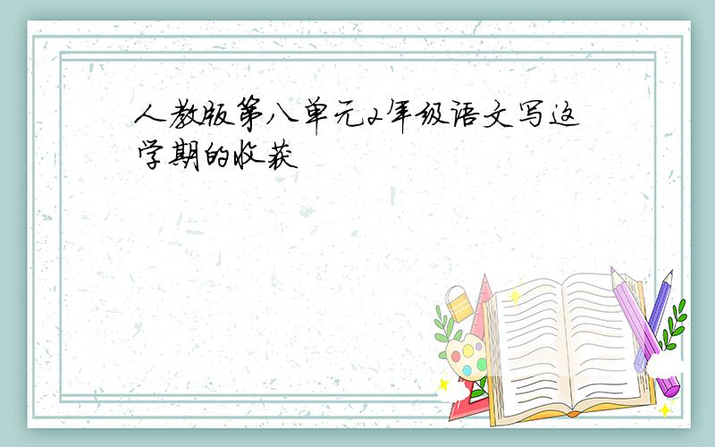 人教版第八单元2年级语文写这学期的收获