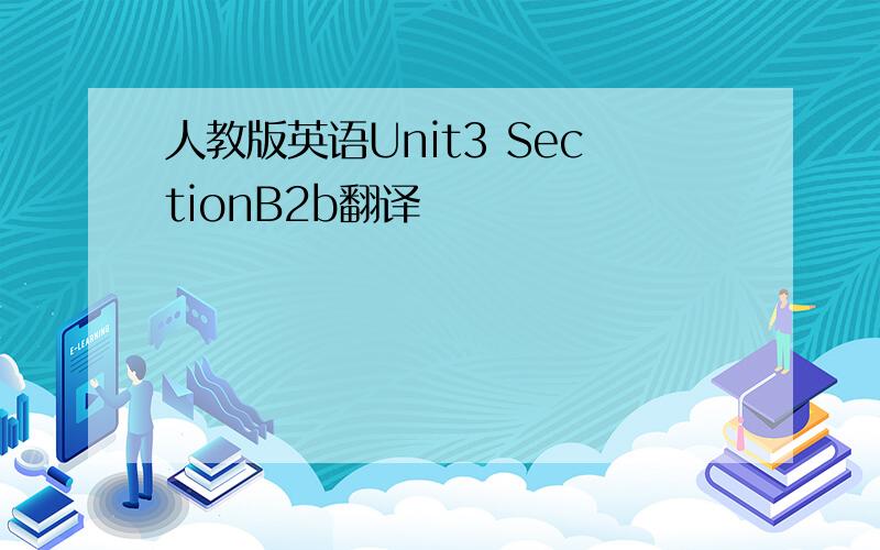 人教版英语Unit3 SectionB2b翻译