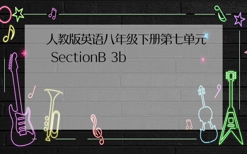 人教版英语八年级下册第七单元 SectionB 3b