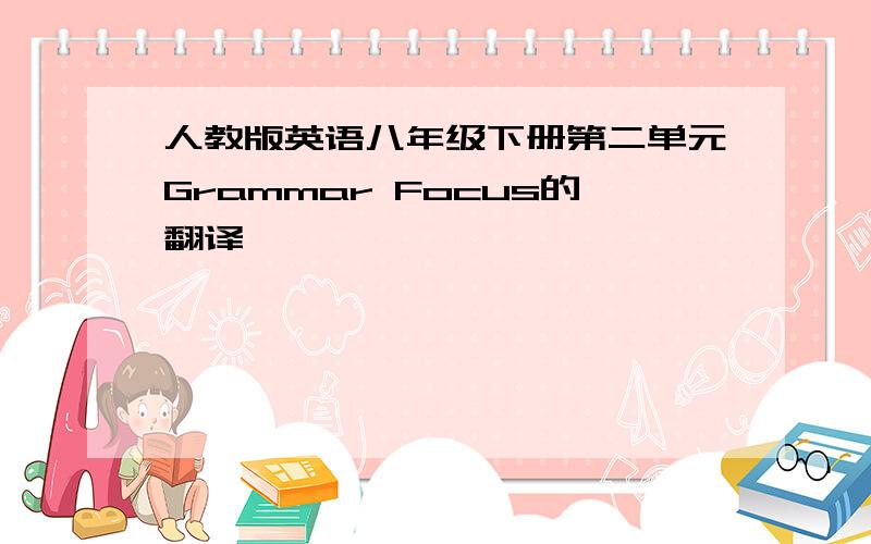 人教版英语八年级下册第二单元Grammar Focus的翻译