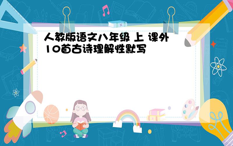 人教版语文八年级 上 课外 10首古诗理解性默写