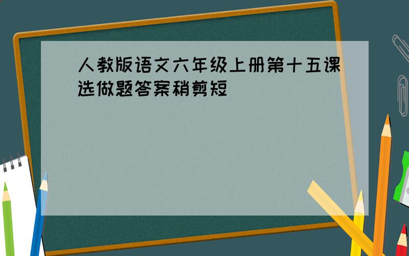 人教版语文六年级上册第十五课选做题答案稍剪短