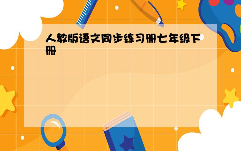 人教版语文同步练习册七年级下册