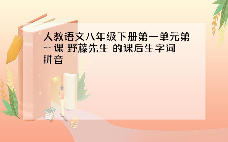 人教语文八年级下册第一单元第一课 野藤先生 的课后生字词拼音