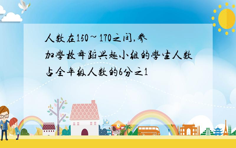 人数在150~170之间,参加学校舞蹈兴趣小组的学生人数占全年级人数的6分之1