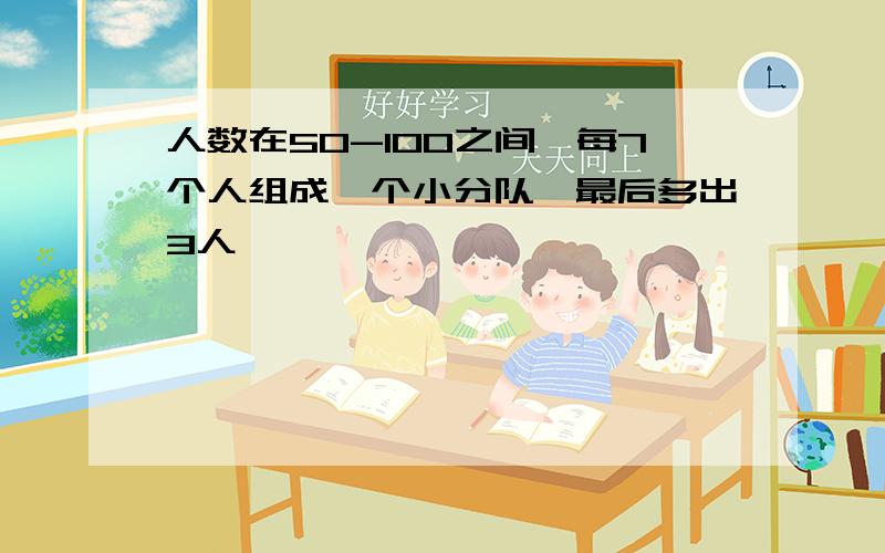 人数在50-100之间,每7个人组成一个小分队,最后多出3人