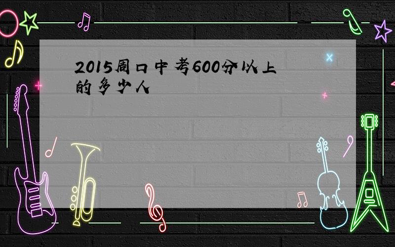 2015周口中考600分以上的多少人