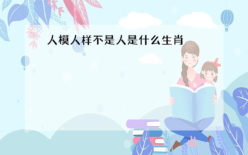 人模人样不是人是什么生肖