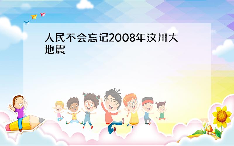 人民不会忘记2008年汶川大地震