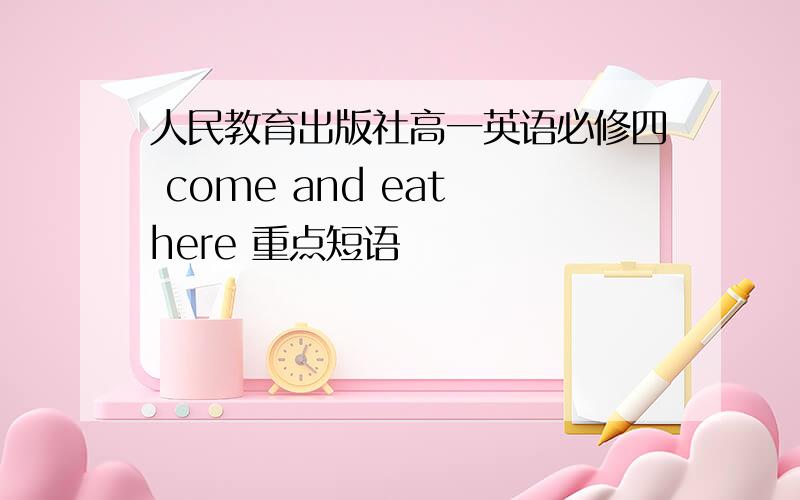 人民教育出版社高一英语必修四 come and eat here 重点短语