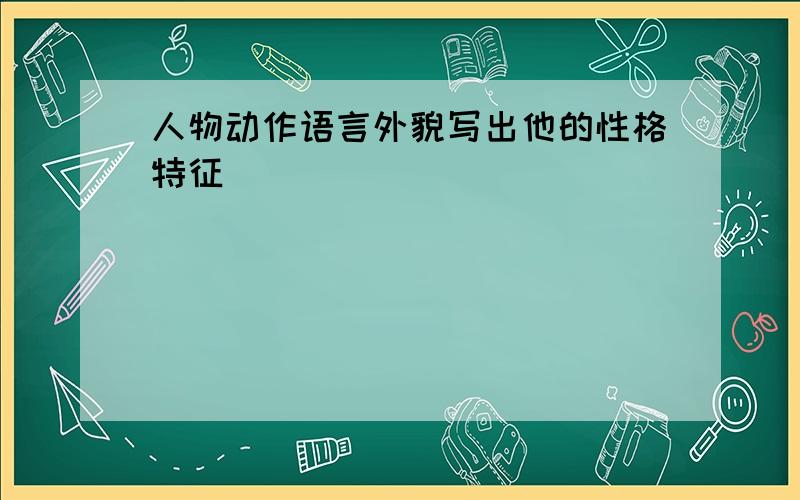 人物动作语言外貌写出他的性格特征