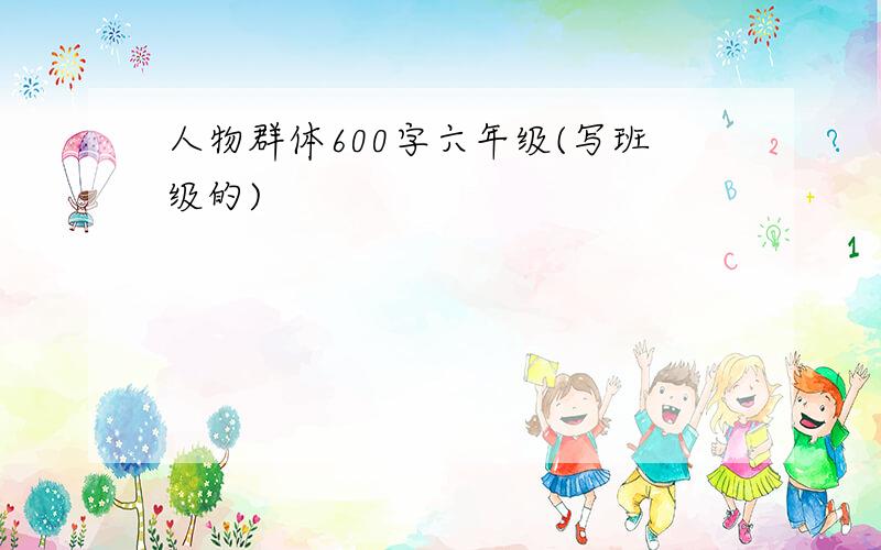 人物群体600字六年级(写班级的)