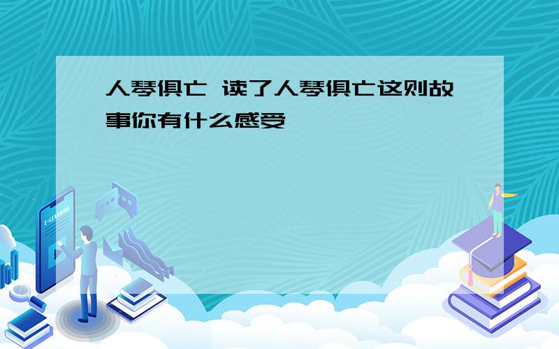 人琴俱亡 读了人琴俱亡这则故事你有什么感受