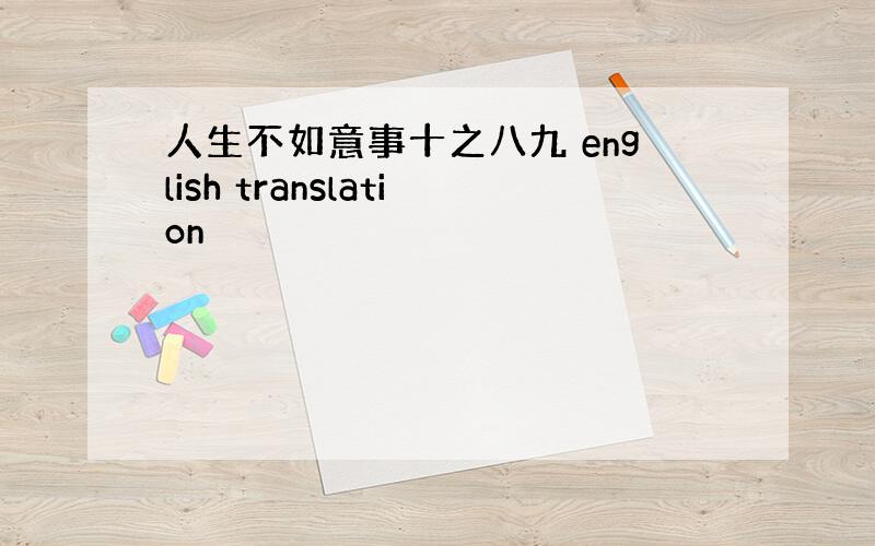 人生不如意事十之八九 english translation