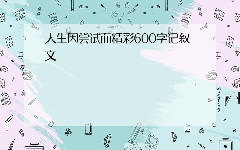 人生因尝试而精彩600字记叙文