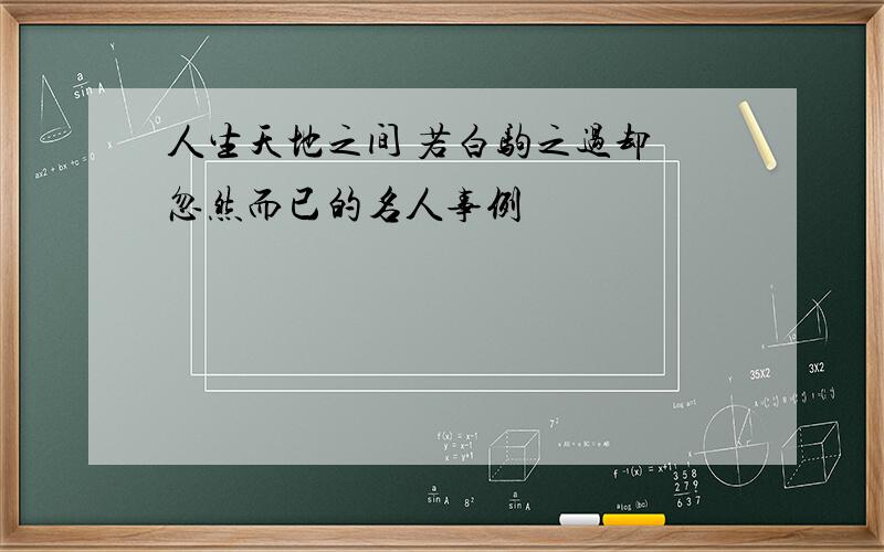 人生天地之间 若白驹之过却 忽然而已的名人事例