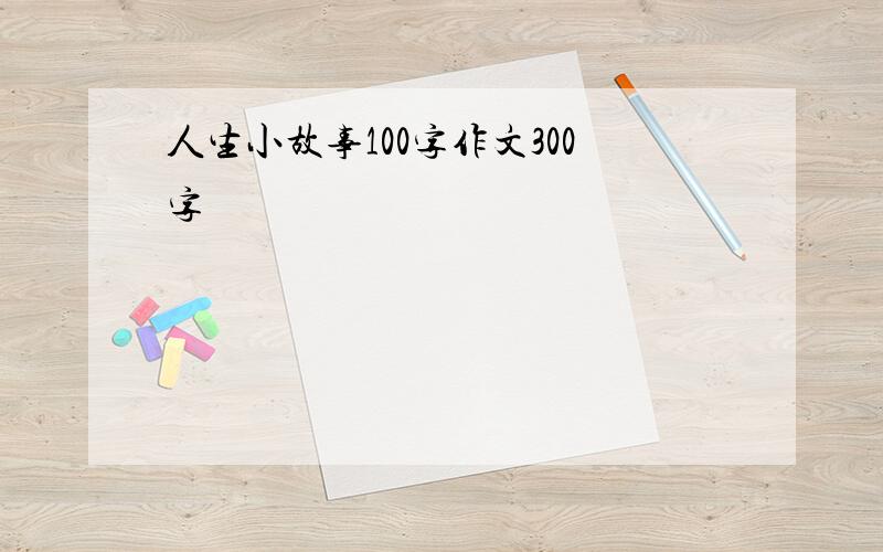 人生小故事100字作文300字