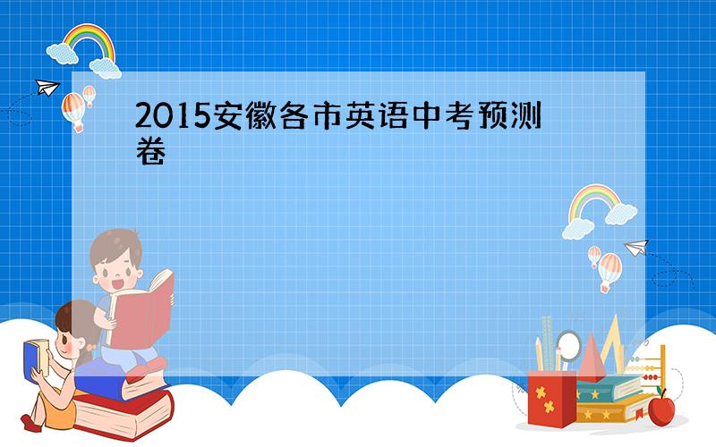 2015安徽各市英语中考预测卷