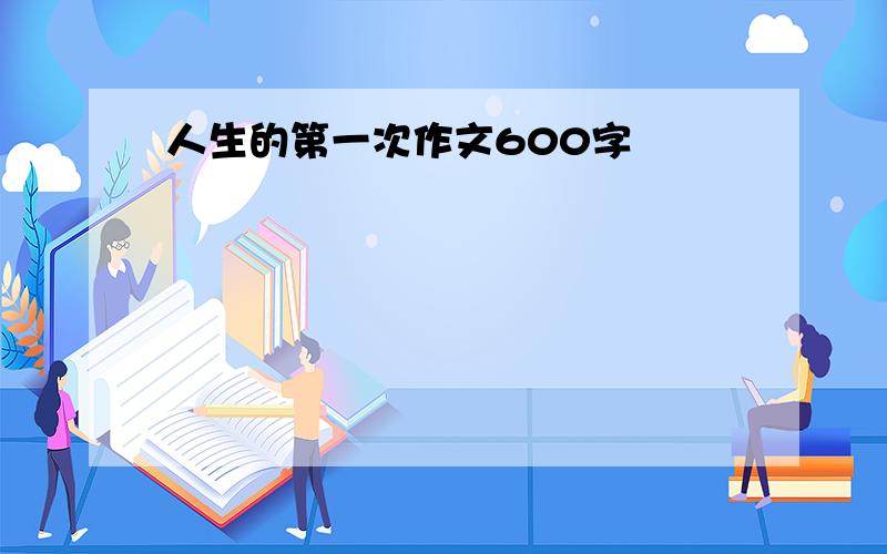 人生的第一次作文600字