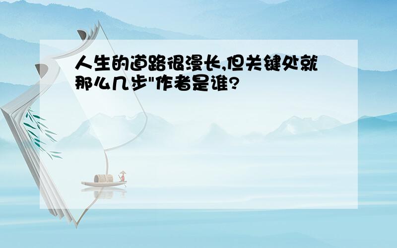 人生的道路很漫长,但关键处就那么几步"作者是谁?