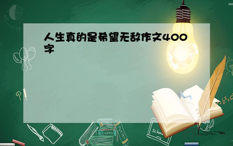 人生真的是希望无敌作文400字