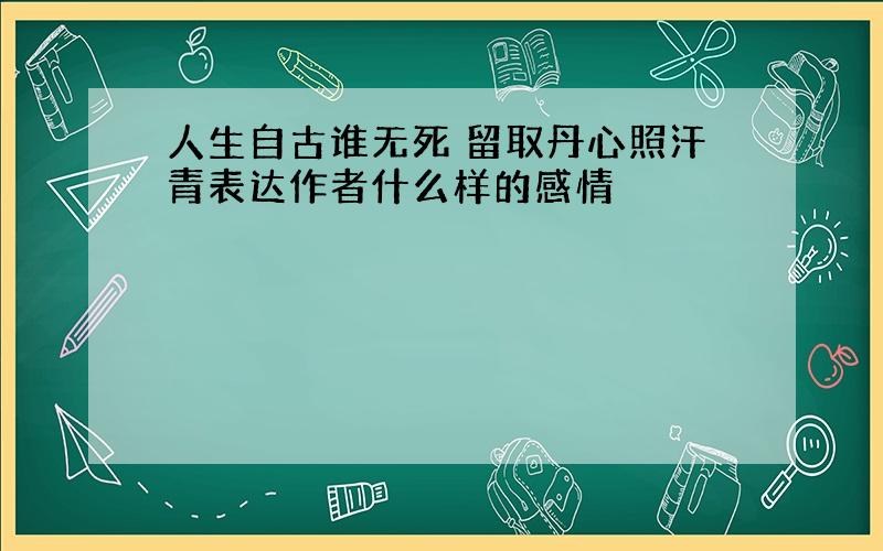 人生自古谁无死 留取丹心照汗青表达作者什么样的感情