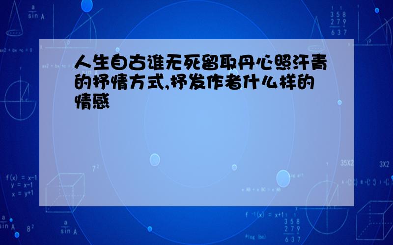 人生自古谁无死留取丹心照汗青的抒情方式,抒发作者什么样的情感