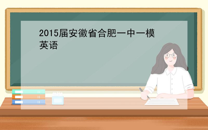 2015届安徽省合肥一中一模英语