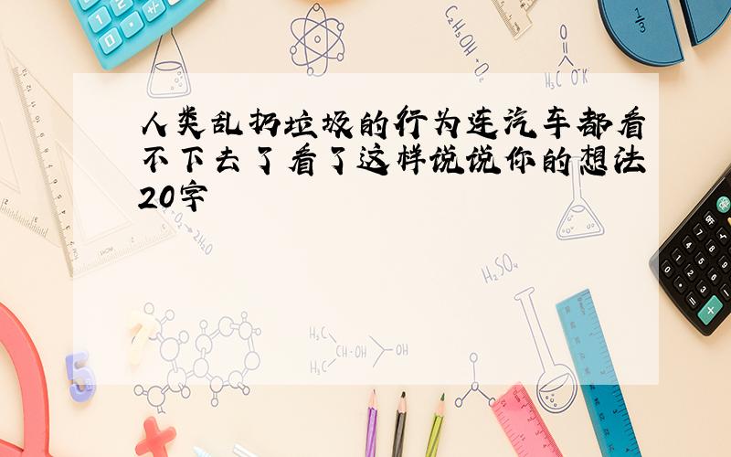 人类乱扔垃圾的行为连汽车都看不下去了看了这样说说你的想法20字