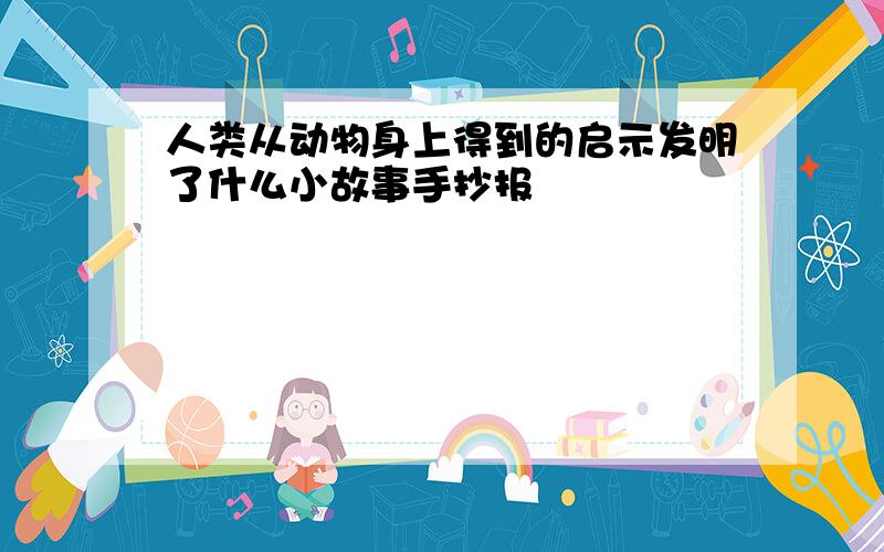 人类从动物身上得到的启示发明了什么小故事手抄报