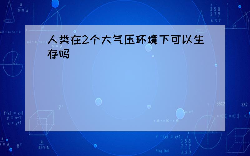 人类在2个大气压环境下可以生存吗