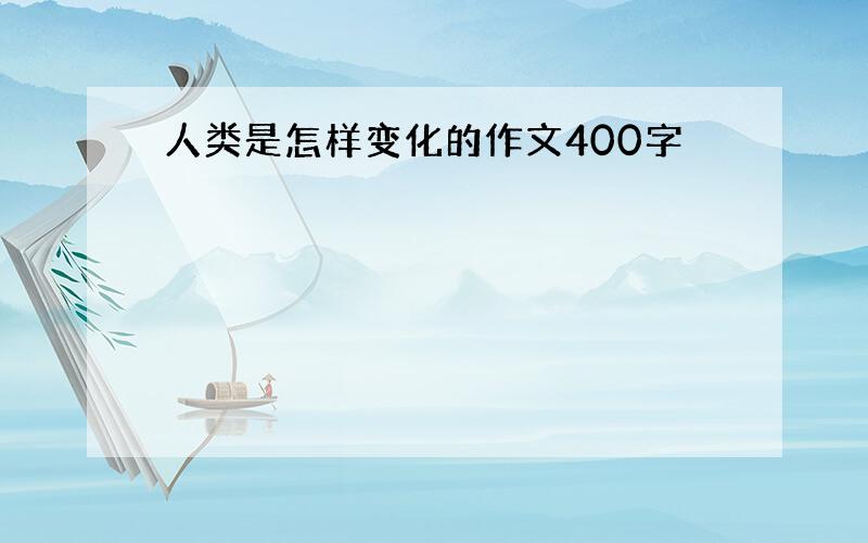 人类是怎样变化的作文400字