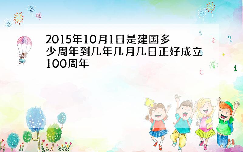 2015年10月1日是建国多少周年到几年几月几日正好成立100周年