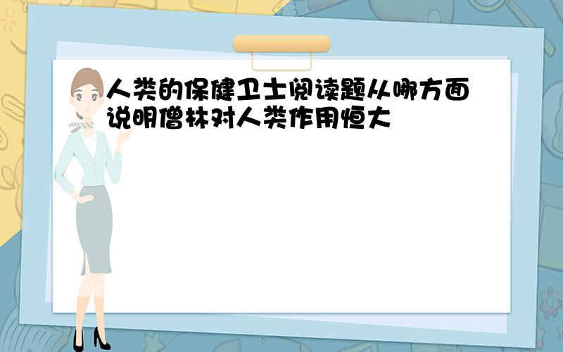 人类的保健卫士阅读题从哪方面说明僧林对人类作用恒大