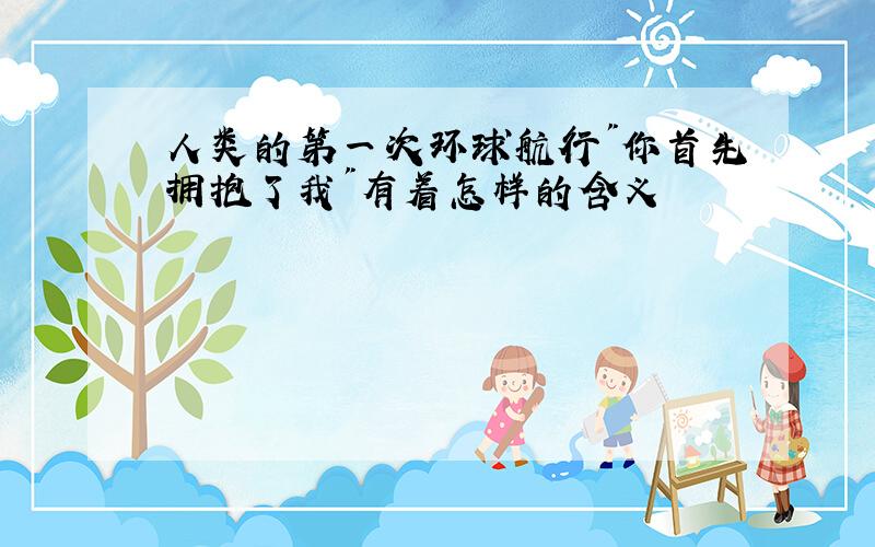 人类的第一次环球航行"你首先拥抱了我"有着怎样的含义