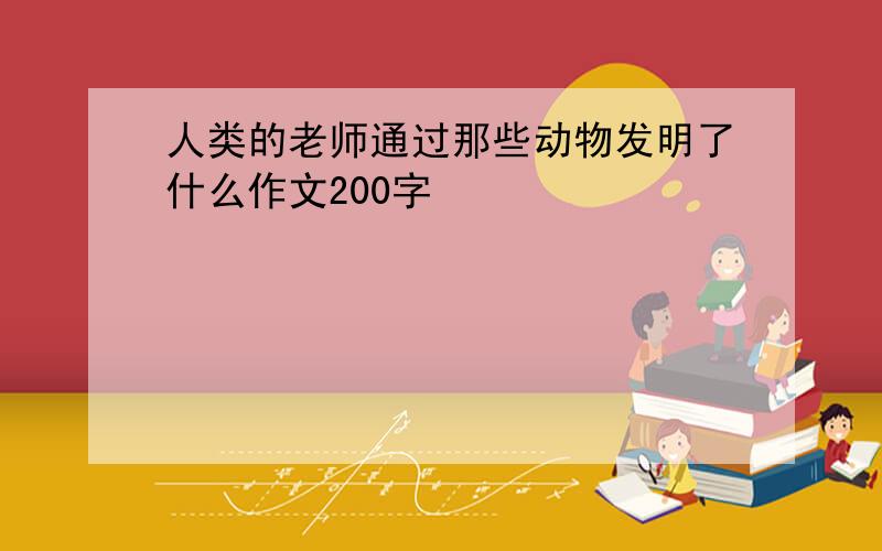 人类的老师通过那些动物发明了什么作文200字