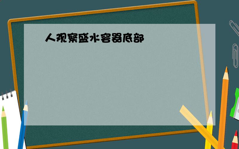 人观察盛水容器底部