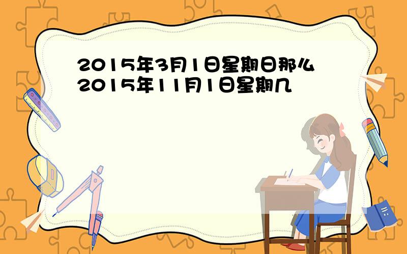 2015年3月1日星期日那么2015年11月1日星期几