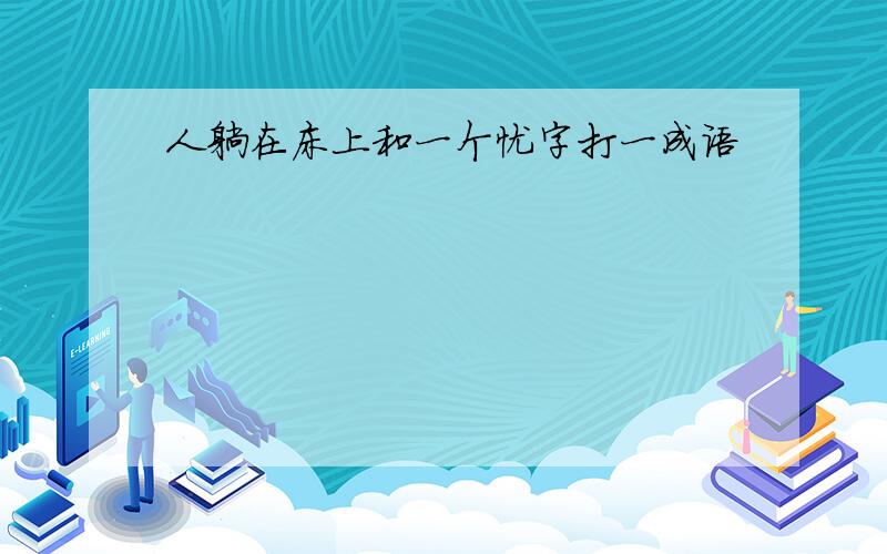 人躺在床上和一个忧字打一成语