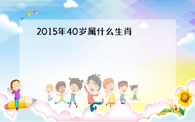 2015年40岁属什么生肖