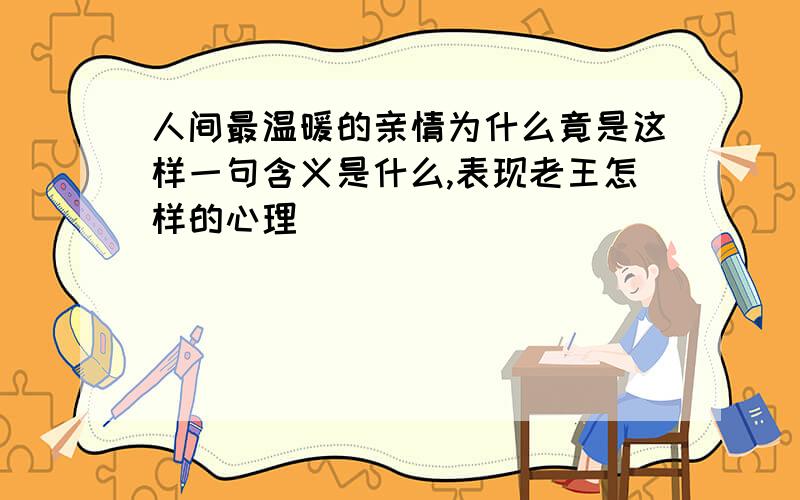 人间最温暖的亲情为什么竟是这样一句含义是什么,表现老王怎样的心理