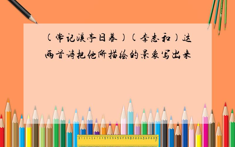 (常记溪亭日暮)(李志和)这两首诗把他所描绘的景象写出来