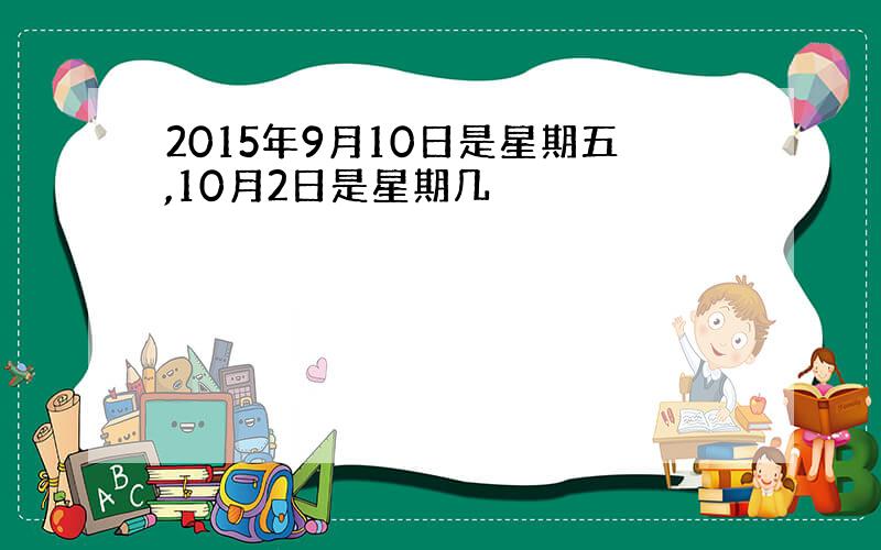 2015年9月10日是星期五,10月2日是星期几