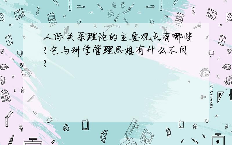 人际关系理论的主要观点有哪些?它与科学管理思想有什么不同?